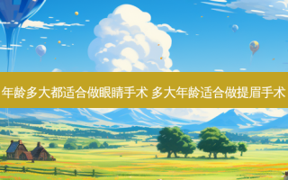 年龄多大都适合做眼睛手术 多大年龄适合做提眉手术