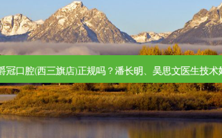 北京爵冠口腔(西三旗店)正规吗？潘长明、吴思文医生技术好吗？