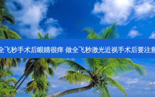 做完全飞秒手术后眼睛很痒 做全飞秒激光近视手术后要注意什么