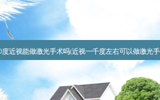 1000度近视能做激光手术吗(近视一千度左右可以做激光手术吗)