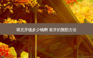 填充牙缝多少钱啊 塞牙的预防方法