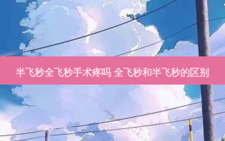 半飞秒全飞秒手术疼吗 全飞秒和半飞秒的区别