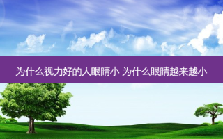 为什么视力好的人眼睛小 为什么眼睛越来越小