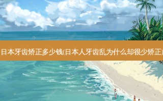 日本牙齿矫正多少钱(日本人牙齿乱为什么却很少矫正)