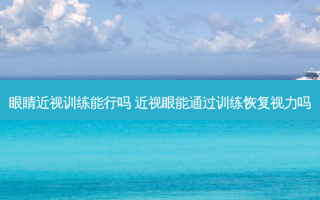 眼睛近视训练能行吗 近视眼能通过训练恢复视力吗