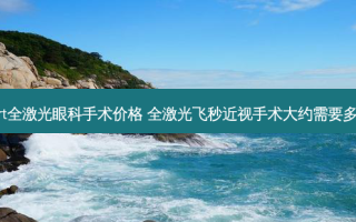 smart全激光眼科手术价格 全激光飞秒近视手术大约需要多少钱