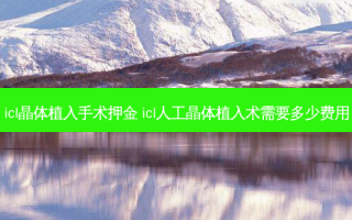 icl晶体植入手术押金 icl人工晶体植入术需要多少费用