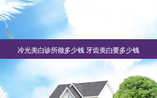 冷光美白诊所做多少钱 牙齿美白要多少钱