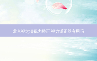 北京视之清视力矫正 视力矫正器有用吗