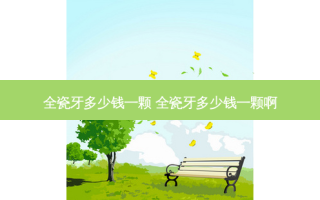 全瓷牙多少钱一颗 全瓷牙多少钱一颗啊