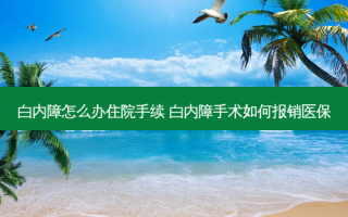 白内障怎么办住院手续 白内障手术如何报销医保