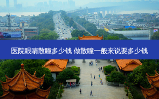 医院眼睛散瞳多少钱 做散瞳一般来说要多少钱