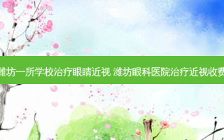 潍坊一所学校眼睛近视 潍坊眼科医院近视收费