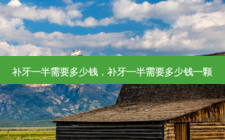 补牙一半需要多少钱，补牙一半需要多少钱一颗