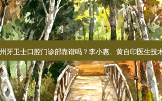 南通通州牙卫士口腔门诊部靠谱吗？李小惠、黄自印医生技术如何？