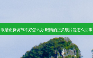 眼睛正负调节不好怎么办 眼睛的正负镜片是怎么回事