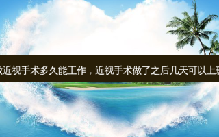 做近视手术多久能工作，近视手术做了之后几天可以上班