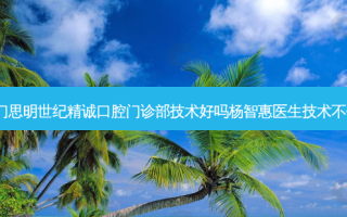厦门思明世纪精诚口腔门诊部技术好吗杨智惠医生技术不错！