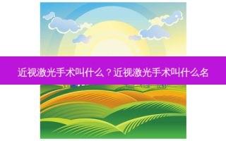 近视激光手术叫什么？近视激光手术叫什么名