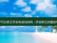 35岁可以矫正牙齿有成功的吗（牙齿矫正的佳年龄）