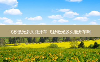 飞秒激光多久能开车 飞秒激光多久能开车啊