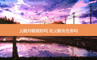 义眼对眼睛好吗 装义眼有危害吗