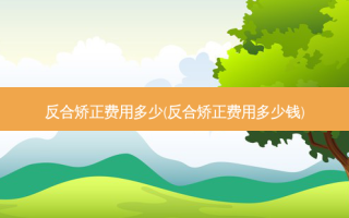 反合矫正费用多少(反合矫正费用多少钱)
