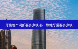 牙齿蛀个洞部要多少钱 补一颗蛀牙需要多少钱