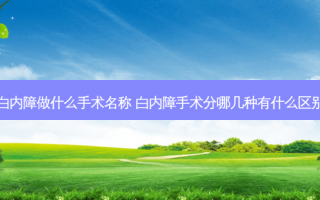 白内障做什么手术名称 白内障手术分哪几种有什么区别