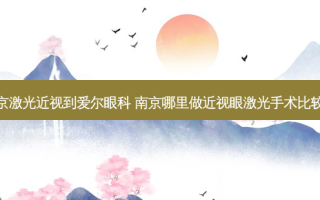 南京激光近视到爱尔眼科 南京哪里做近视眼激光手术比较好