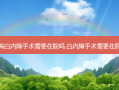 上海白内障手术需要住院吗 白内障手术需要住院吗