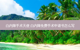 白内障手术天使 白内障免费手术申请书怎么写