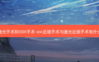 飞秒激光手术和SBK手术 sbk近视手术与激光近视手术有什么区别