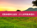 想隆鼻哪种比较好（什么材料隆鼻好）