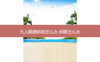 大人眼睛斜视怎么办 斜眼怎么办