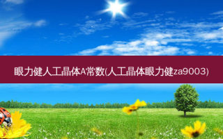 眼力健人工晶体A常数(人工晶体眼力健za9003)
