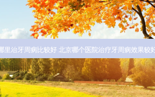 哪里治牙周病比较好 北京哪个医院牙周病效果较好