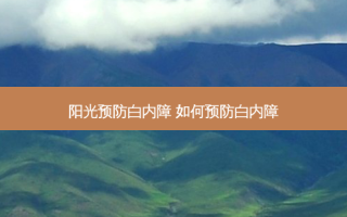 阳光预防白内障 如何预防白内障