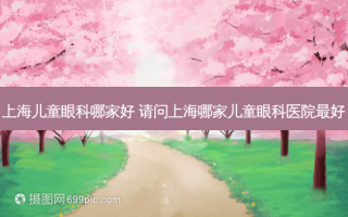 上海儿童眼科哪家好 请问上海哪家儿童眼科医院好