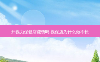 开视力保健店赚钱吗 视保店为什么做不长