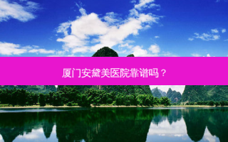 厦门安黛美医院靠谱吗？