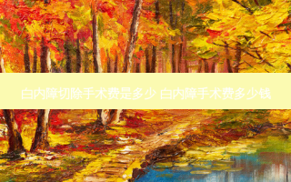 白内障切除手术费是多少 白内障手术费多少钱