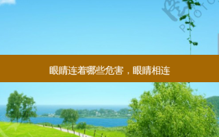 眼睛连着哪些危害，眼睛相连