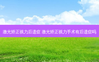 激光矫正视力后遗症 激光矫正视力手术有后遗症吗