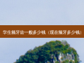 学生箍牙齿一般多少钱（现在箍牙多少钱）