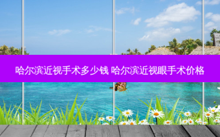 哈尔滨近视手术多少钱 哈尔滨近视眼手术价格