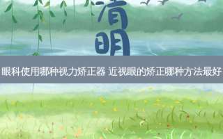 眼科使用哪种视力矫正器 近视眼的矫正哪种方法好