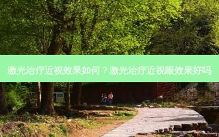 激光近视效果如何？激光近视眼效果好吗