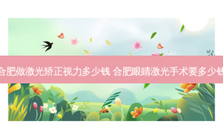 合肥做激光矫正视力多少钱 合肥眼睛激光手术要多少钱