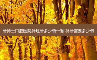 牙博士口腔医院补蛀牙多少钱一颗 补牙需要多少钱